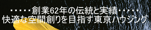 ・・・・・創業62年の伝統と実績・・・・・ 快適な空間創りを目指す東京ハウジング